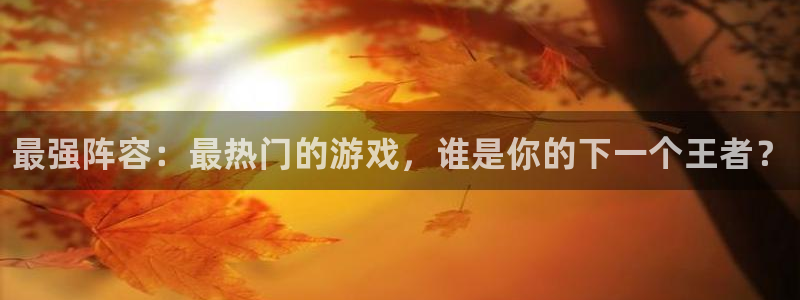 leyu电竞电竞是什么意思：最强阵容：最热门的游戏，谁是你的下一个王者？
